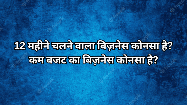 12 महीने चलने वाला बिज़नेस कोनसा है? कम बजट का बिज़नेस कोनसा है?